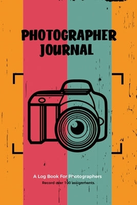 Photographer Journal: Professional Photographers Log Book, Photography & Camera Notes Record, Photo Sessions Logbook, Organizer by Newton, Amy