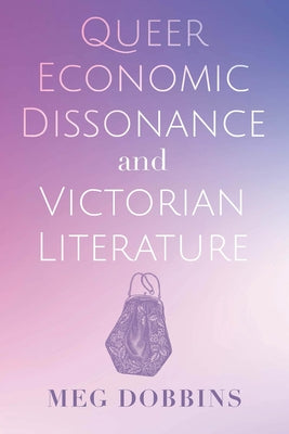 Queer Economic Dissonance and Victorian Literature by Dobbins, Meg
