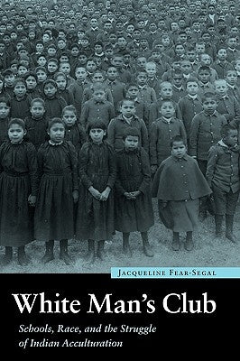 White Man's Club: Schools, Race, and the Struggle of Indian Accultur by Fear-Segal, Jacqueline