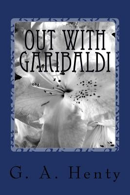 Out with Garibaldi: A story of the liberation of Italy by G. a. Henty