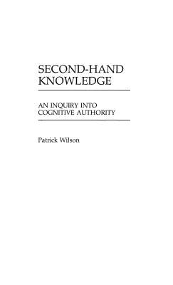 Second-Hand Knowledge: An Inquiry Into Cognitive Authority by Wilson, Patrick