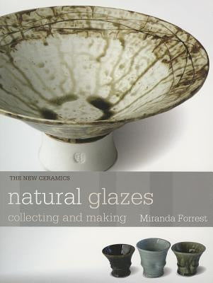 Natural Glazes: Collecting and Making by Forrest, Miranda