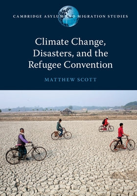 Climate Change, Disasters, and the Refugee Convention by Scott, Matthew