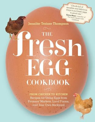 The Fresh Egg Cookbook: From Chicken to Kitchen, Recipes for Using Eggs from Farmers' Markets, Local Farms, and Your Own Backyard by Thompson, Jennifer Trainer