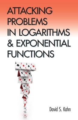 Attacking Problems in Logarithms and Exponential Functions by Kahn, David S.