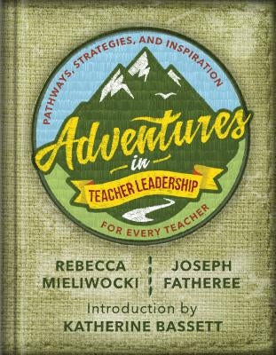 Adventures in Teacher Leadership: Pathways, Strategies, and Inspiration for Every Teacher by Mieliwocki, Rebecca