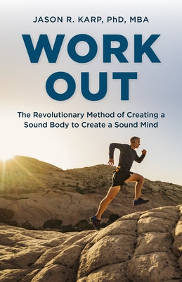 Work Out: The Revolutionary Method of Creating a Sound Body to Create a Sound Mind by Karp, Jason R.