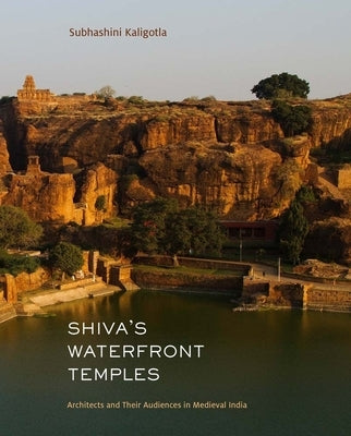 Shiva's Waterfront Temples: Architects and Their Audiences in Medieval India by Kaligotla, Subhashini