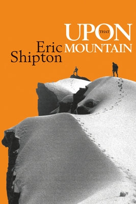 Upon That Mountain: The First Autobiography of the Legendary Mountaineer Eric Shipton by Shipton, Eric