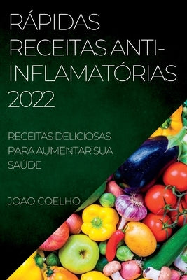 Rápidas Receitas Anti-Inflamatórias 2022: Receitas Deliciosas Para Aumentar Sua Saúde by Coelho, Joao