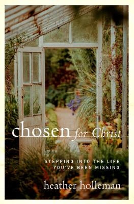 Chosen for Christ: Stepping Into the Life You've Been Missing by Holleman, Heather