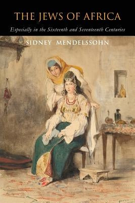 The Jews of Africa: Especially in the Sixteenth and Seventeenth Centuries by Mendelssohn, Sidney