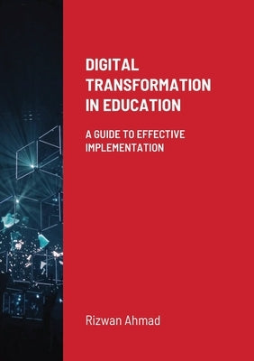 Digital Transformation In Education: A Guide To Effective Implementation by Ahmad, Rizwan