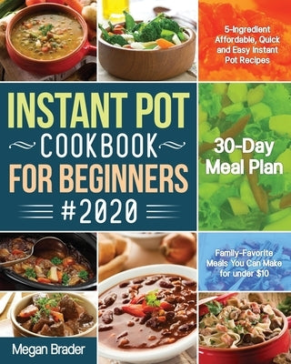 The Complete Instant Pot Cookbook for Beginners #2020: 5-Ingredient Affordable, Quick and Easy Instant Pot Recipes 30-Day Meal Plan Family-Favorite Me by Brader, Megan