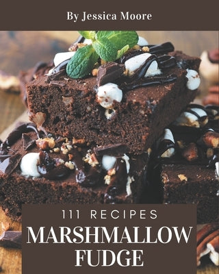 111 Marshmallow Fudge Recipes: Best-ever Marshmallow Fudge Cookbook for Beginners by Moore, Jessica