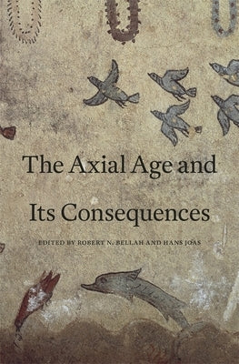 Axial Age and Its Consequences by Bellah, Robert N.