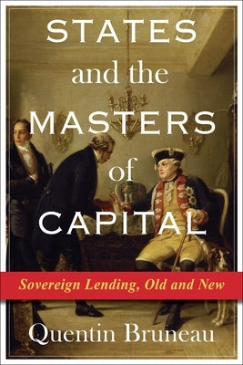 States and the Masters of Capital: Sovereign Lending, Old and New by Bruneau, Quentin