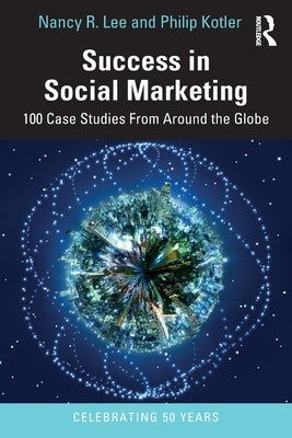 Success in Social Marketing: 100 Case Studies From Around the Globe by Lee, Nancy R.