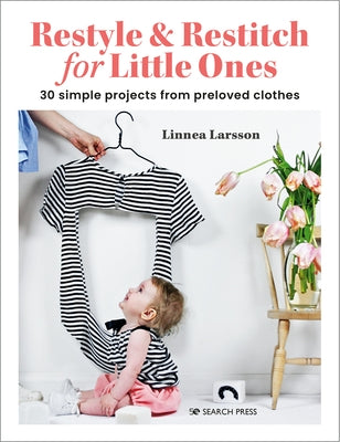 Restyle & Restitch for Little Ones: 30 Simple Projects from Preloved Clothes by Larsson, Linnea