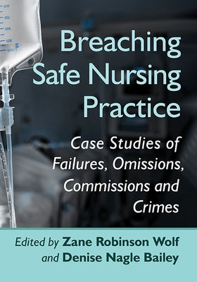 Breaching Safe Nursing Practice: Case Studies of Failures, Omissions, Commissions and Crimes by Wolf, Zane Robinson