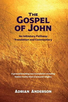 The Gospel of John: An Initiatory Pathway Translation and Commentary by Anderson, Adrian