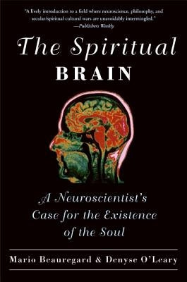 The Spiritual Brain: A Neuroscientist's Case for the Existence of the Soul by Beauregard, Mario