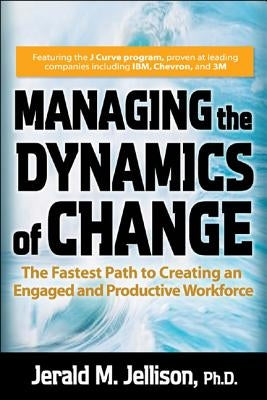 Managing the Dynamics of Change: The Fastest Path to Creating an Engaged and Productive Workplace by Jellison, Jerald