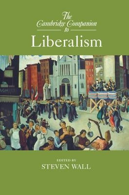 The Cambridge Companion to Liberalism by Wall, Steven