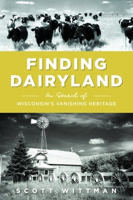 Finding Dairyland: In Search of Wisconsin's Vanishing Heritage by Wittman, Scott