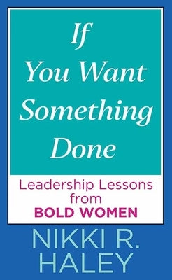 If You Want Something Done: Leadership Lessons from Bold Women by Haley, Nikki R.