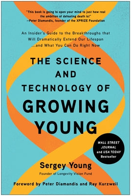 The Science and Technology of Growing Young: An Insider's Guide to the Breakthroughs That Will Dramatically Extend Our Lifespan . . . and What You Can by Young, Sergey