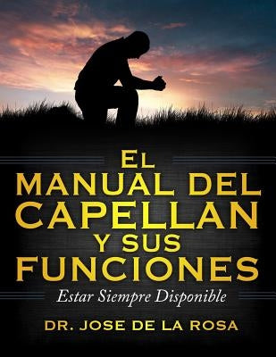 El Manual de Capellanes Y Sus Funciones: Estar Siempre Disponible by de La Rosa, Jose