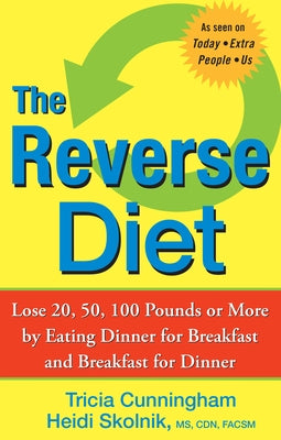 The Reverse Diet: Lose 20, 50, 100 Pounds or More by Eating Dinner for Breakfast and Breakfast for Dinner by Cunningham, Tricia