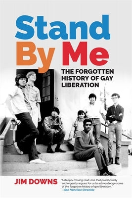 Stand by Me: The Forgotten History of Gay Liberation by Downs, Jim