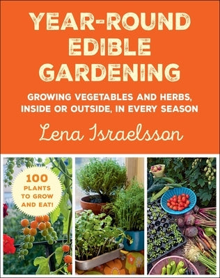 Year-Round Edible Gardening: Growing Vegetables and Herbs, Inside or Outside, in Every Season by Israelsson, Lena