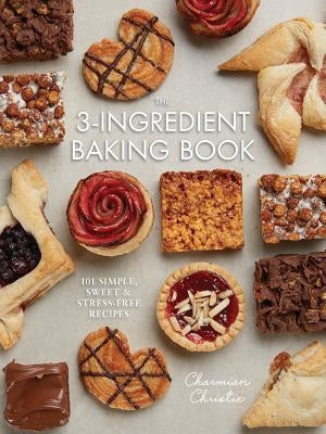The 3-Ingredient Baking Book: 101 Simple, Sweet and Stress-Free Recipes by Christie, Charmian