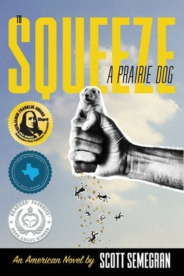 To Squeeze a Prairie Dog: An American Novel by Semegran, Scott