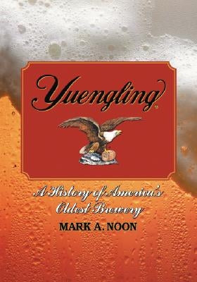 Yuengling: A History of America's Oldest Brewery by Noon, Mark A.