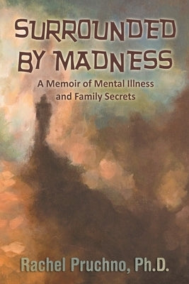 Surrounded By Madness: A Memoir of Mental Illness and Family Secrets by Pruchno, Rachel