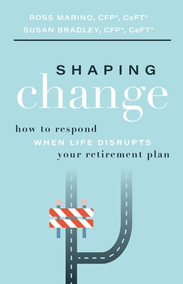 Shaping Change: How to Respond When Life Disrupts Your Retirement Plan by Ross Marino