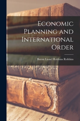 Economic Planning and International Order by Robbins, Lionel Robbins Baron