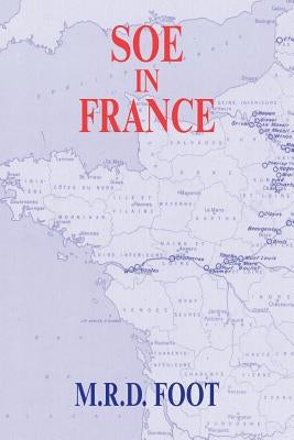 SOE in France: An Account of the Work of the British Special Operations Executive in France 1940-1944 by Foot, M. R. D.