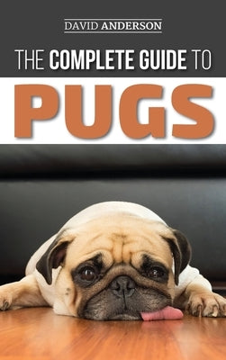 The Complete Guide to Pugs: Finding, Training, Teaching, Grooming, Feeding, and Loving your new Pug Puppy by Anderson, David