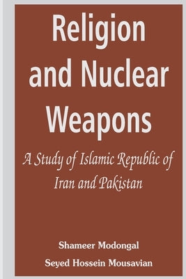 Religion and Nuclear Weapons: A Study of Islamic Republic of Iran and Pakistan by Modongal, Shameer