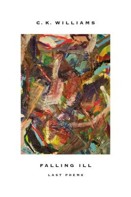 Falling Ill: Last Poems by Williams, C. K.