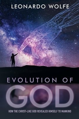 Evolution of God: How the Christ-like God Revealed Himself to Mankind by Wolfe, L. C. -.