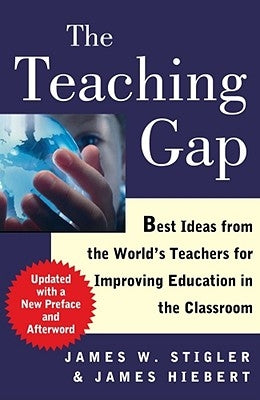 The Teaching Gap: Best Ideas from the World's Teachers for Improving Education in the Classroom by Stigler, James W.