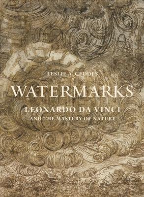 Watermarks: Leonardo Da Vinci and the Mastery of Nature by Geddes, Leslie A.