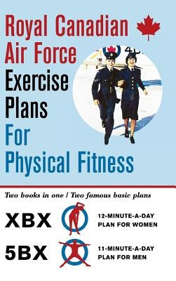 Royal Canadian Air Force Exercise Plans for Physical Fitness: Two Books in One / Two Famous Basic Plans (The XBX Plan for Women, the 5BX Plan for Men) by Air Force, Royal Canadian