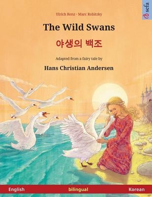 The Wild Swans - Yasaengui baekjo. Bilingual children's book adapted from a fairy tale by Hans Christian Andersen (English - Korean) by Robitzky, Marc